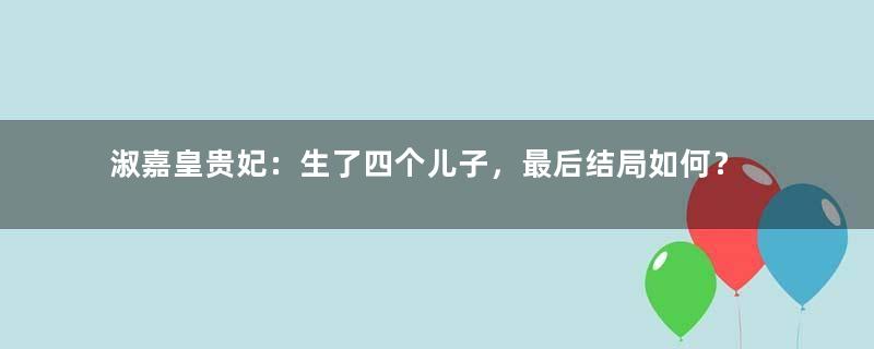 淑嘉皇贵妃：生了四个儿子，最后结局如何？