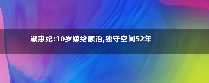 淑惠妃:10岁嫁给顺治,独守空闺52年