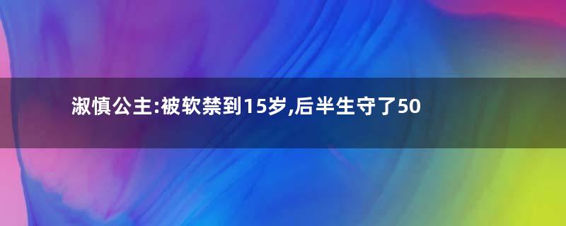 淑慎公主:被软禁到15岁,后半生守了50年寡