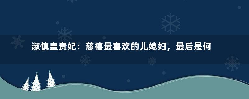 淑慎皇贵妃：慈禧最喜欢的儿媳妇，最后是何结局？