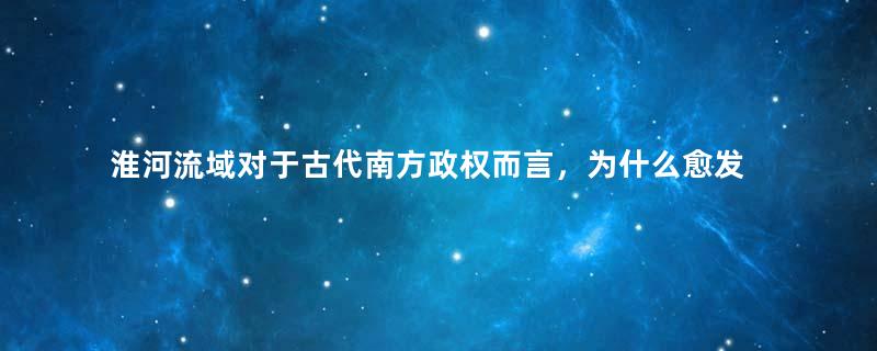 淮河流域对于古代南方政权而言，为什么愈发重要？