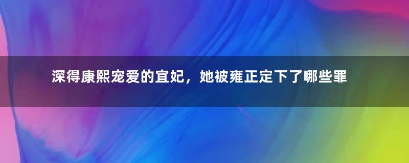 深得康熙宠爱的宜妃，她被雍正定下了哪些罪名？