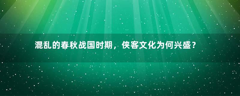 混乱的春秋战国时期，侠客文化为何兴盛？