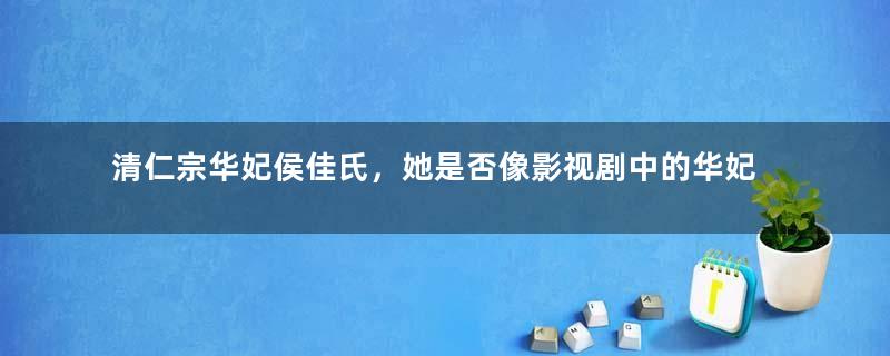 清仁宗华妃侯佳氏，她是否像影视剧中的华妃那样受宠？