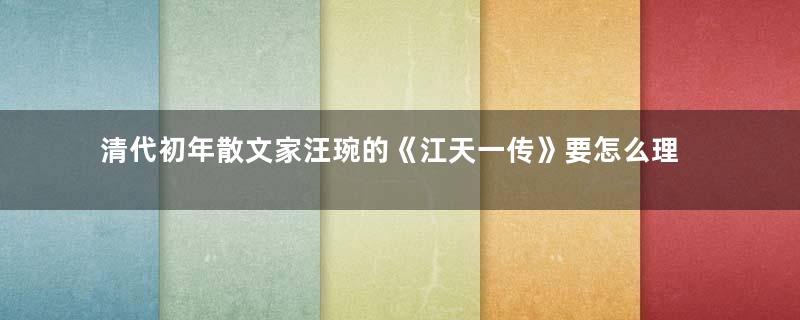 清代初年散文家汪琬的《江天一传》要怎么理解？