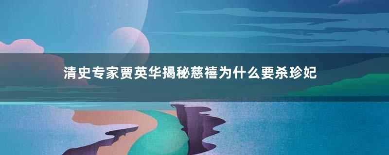 清史专家贾英华揭秘慈禧为什么要杀珍妃