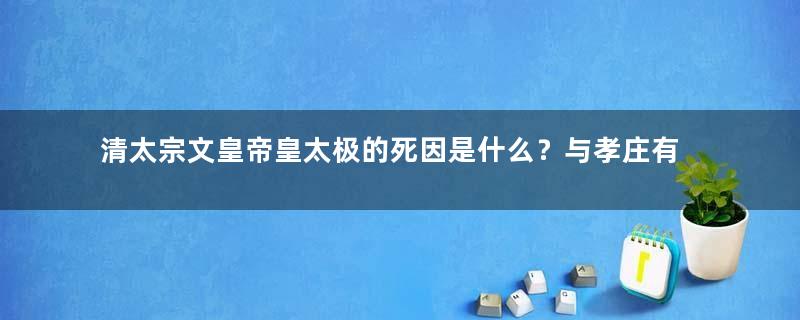 清太宗文皇帝皇太极的死因是什么？与孝庄有什么关系？