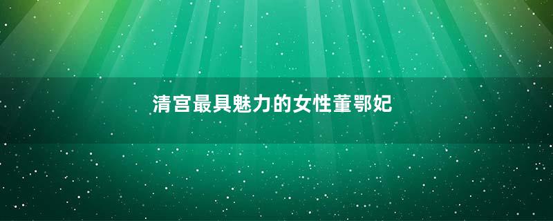 清宫最具魅力的女性董鄂妃
