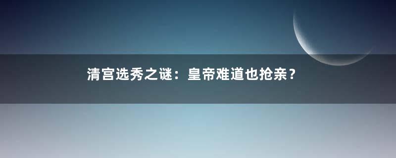 清宫选秀之谜：皇帝难道也抢亲？