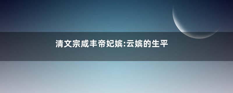 清文宗咸丰帝妃嫔:云嫔的生平