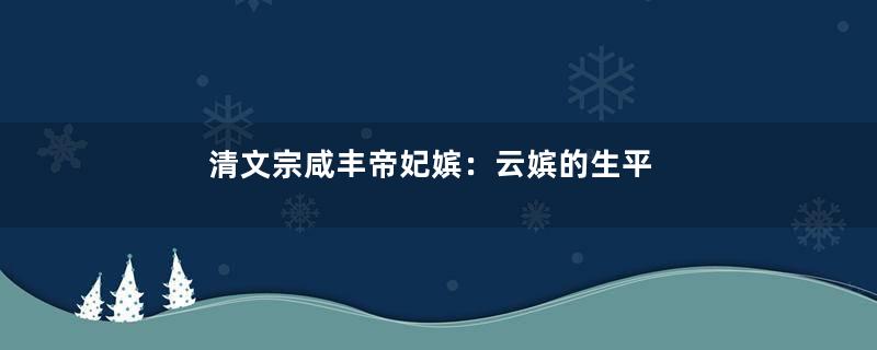 清文宗咸丰帝妃嫔：云嫔的生平