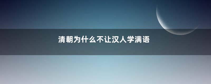 清朝为什么不让汉人学满语