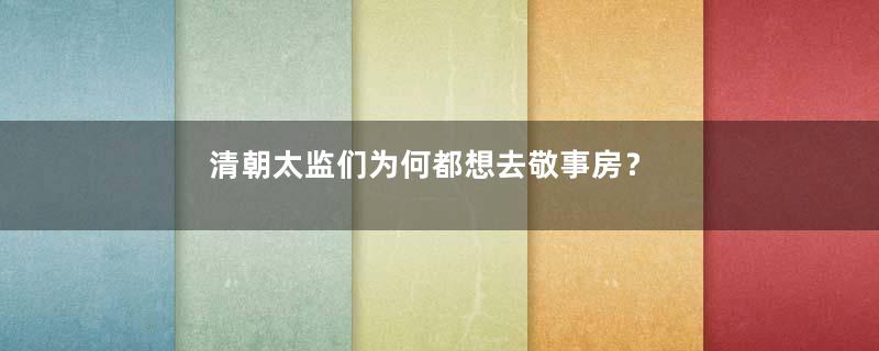 清朝太监们为何都想去敬事房？