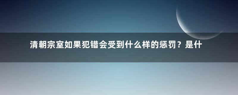 清朝宗室如果犯错会受到什么样的惩罚？是什么结果