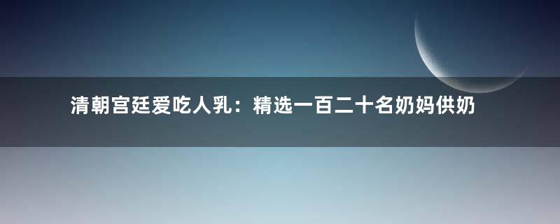 清朝宫廷爱吃人乳：精选一百二十名奶妈供奶水