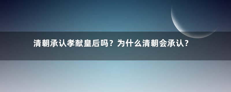 清朝承认孝献皇后吗？为什么清朝会承认？