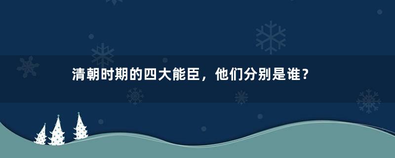 清朝时期的四大能臣，他们分别是谁？