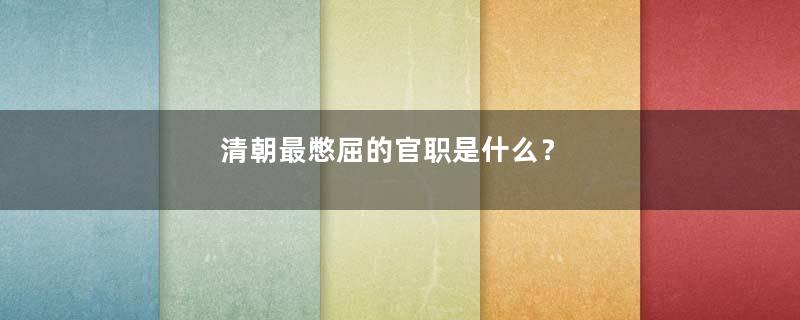 清朝最憋屈的官职是什么？