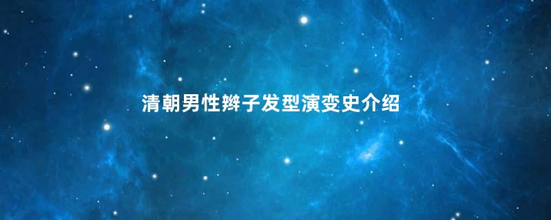 清朝男性辫子发型演变史介绍