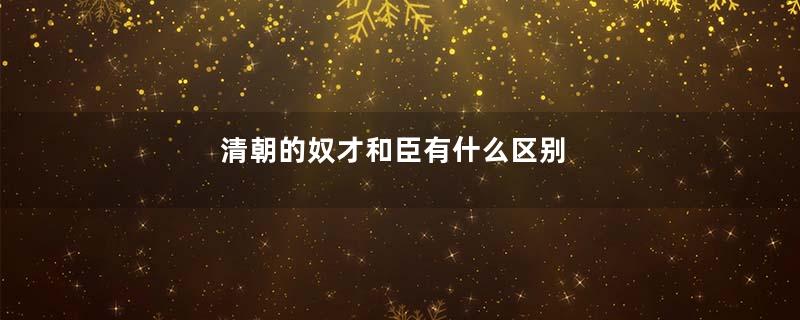 清朝的奴才和臣有什么区别