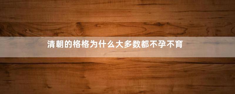 清朝的格格为什么大多数都不孕不育