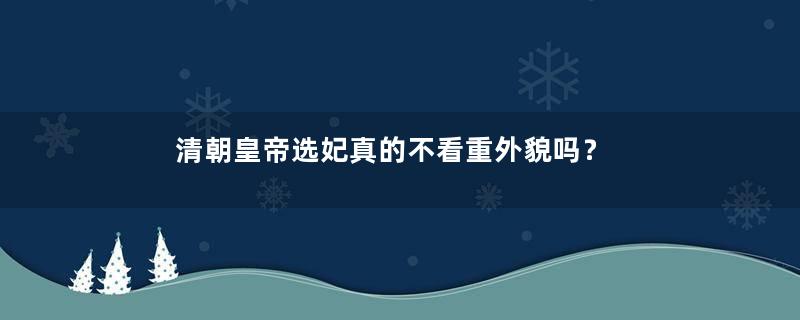 清朝皇帝选妃真的不看重外貌吗？