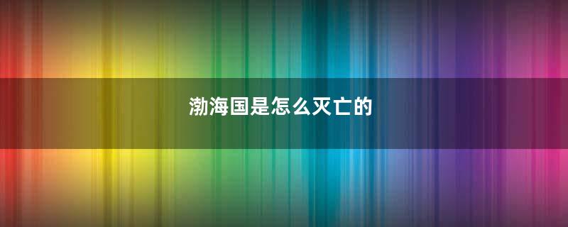 渤海国是怎么灭亡的