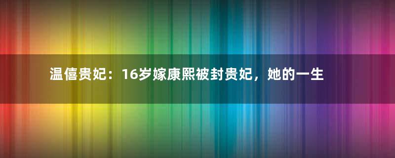 温僖贵妃：16岁嫁康熙被封贵妃，她的一生也算顺风顺水