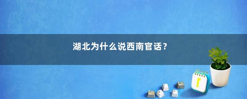 湖北为什么说西南官话？