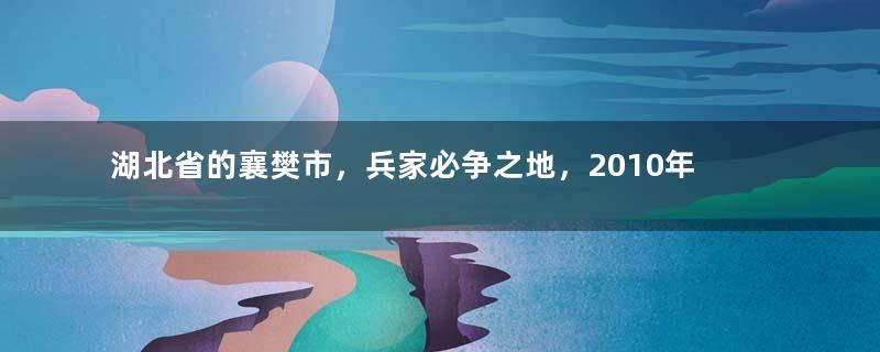 湖北省的襄樊市，兵家必争之地，2010年，为何更名为襄阳市？