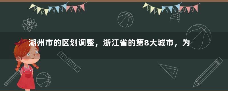 湖州市的区划调整，浙江省的第8大城市，为何有5个区县？