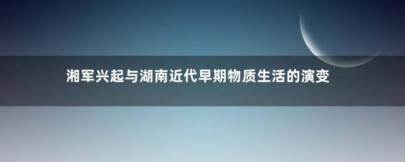 湘军兴起与湖南近代早期物质生活的演变