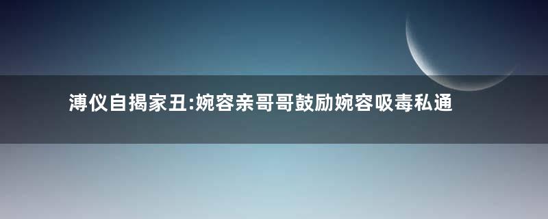 溥仪自揭家丑:婉容亲哥哥鼓励婉容吸毒私通