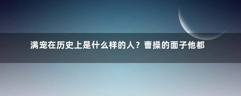 满宠在历史上是什么样的人？曹操的面子他都不卖！