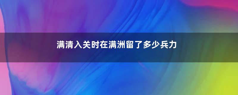 满清入关时在满洲留了多少兵力