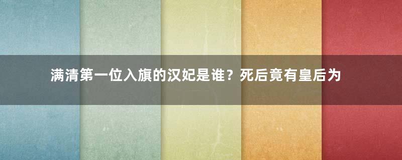 满清第一位入旗的汉妃是谁？死后竟有皇后为她陪葬