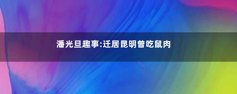 潘光旦趣事:迁居昆明曾吃鼠肉