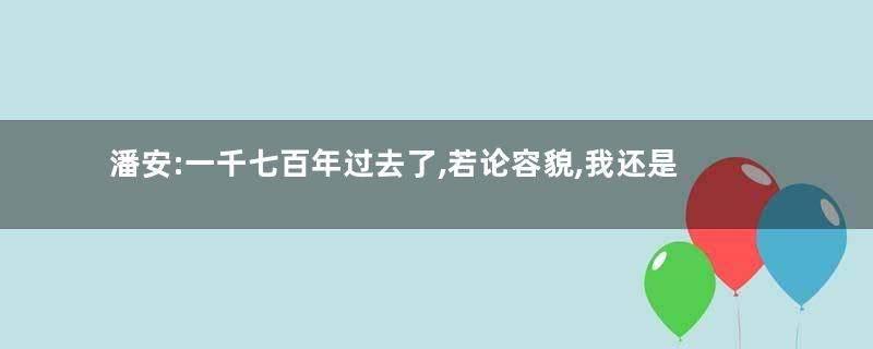 潘安:一千七百年过去了,若论容貌,我还是NO.1