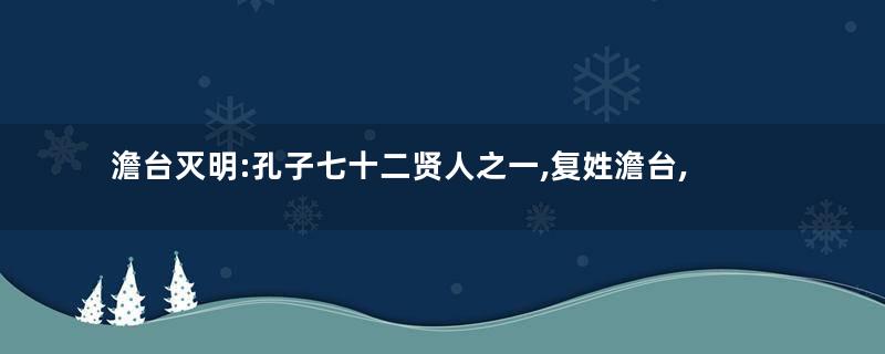 澹台灭明:孔子七十二贤人之一,复姓澹台,名灭明,字子羽