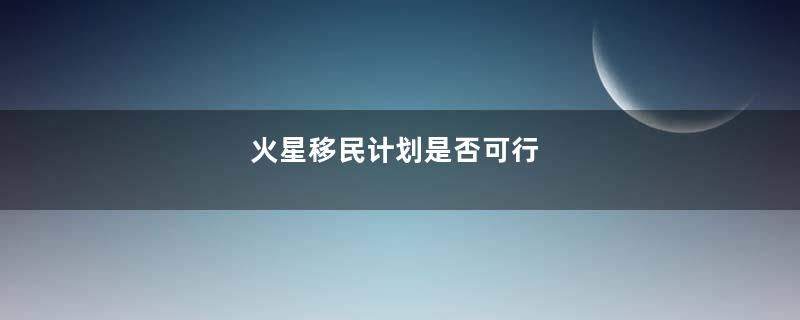 火星移民计划是否可行