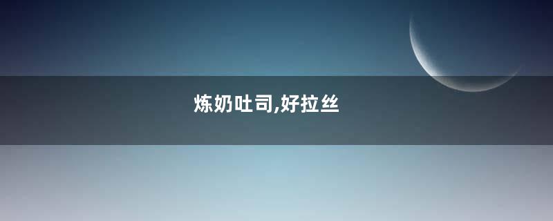 炼奶吐司,好拉丝