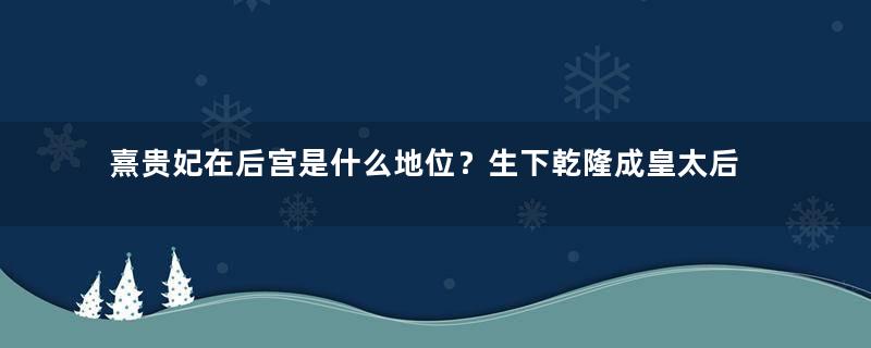 熹贵妃在后宫是什么地位？生下乾隆成皇太后