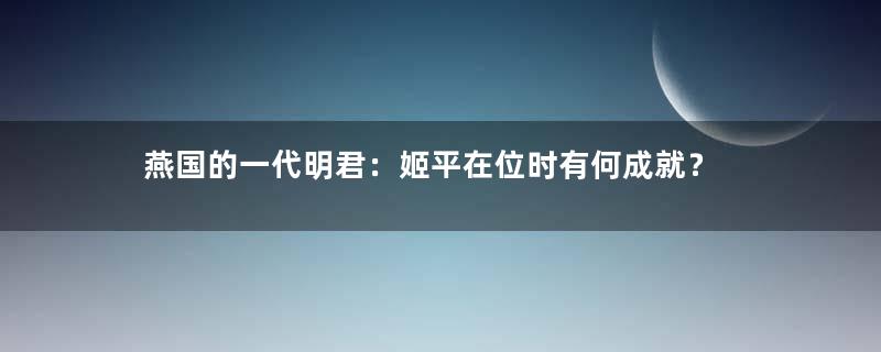 燕国的一代明君：姬平在位时有何成就？