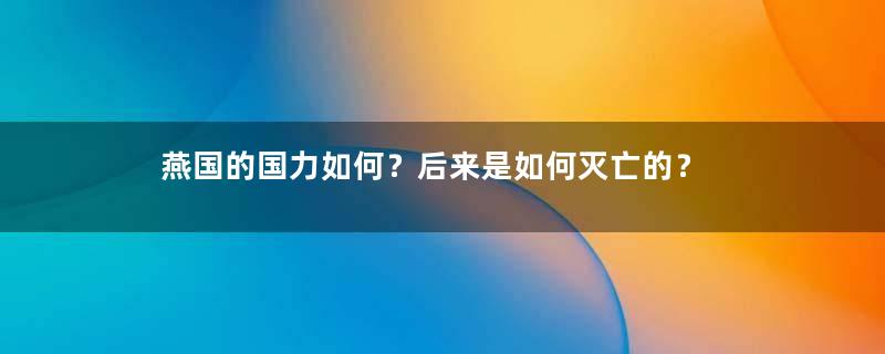 燕国的国力如何？后来是如何灭亡的？