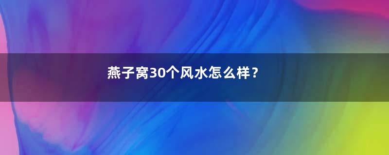 燕子窝30个风水怎么样？