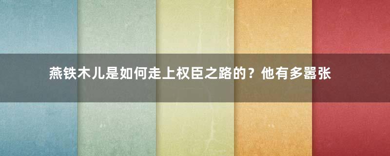 燕铁木儿是如何走上权臣之路的？他有多嚣张？