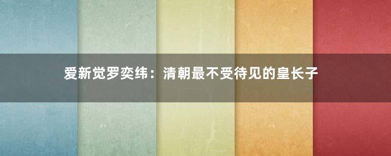 爱新觉罗奕纬：清朝最不受待见的皇长子