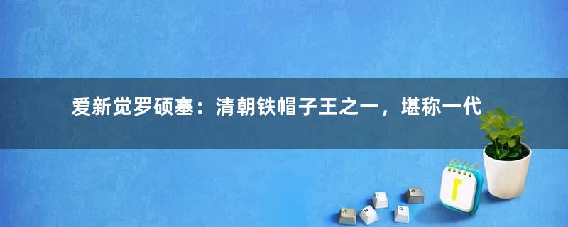 爱新觉罗硕塞：清朝铁帽子王之一，堪称一代贤王