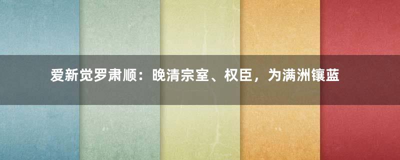 爱新觉罗肃顺：晚清宗室、权臣，为满洲镶蓝旗人