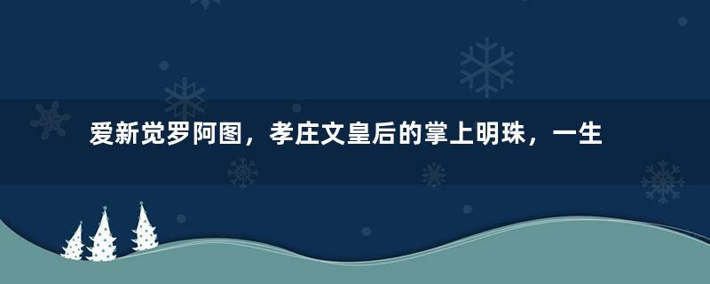 爱新觉罗阿图，孝庄文皇后的掌上明珠，一生都幸福安康